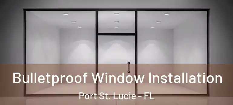  Bulletproof Window Installation Port St. Lucie - FL